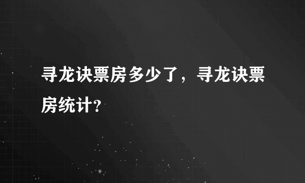 寻龙诀票房多少了，寻龙诀票房统计？