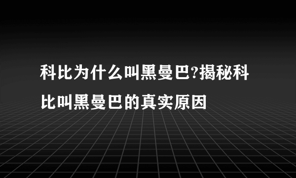 科比为什么叫黑曼巴?揭秘科比叫黑曼巴的真实原因