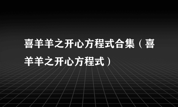 喜羊羊之开心方程式合集（喜羊羊之开心方程式）