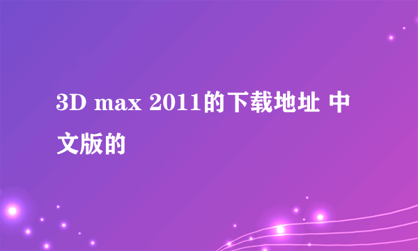 3D max 2011的下载地址 中文版的