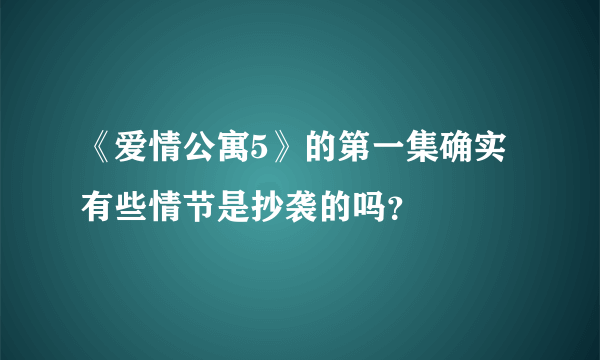 《爱情公寓5》的第一集确实有些情节是抄袭的吗？