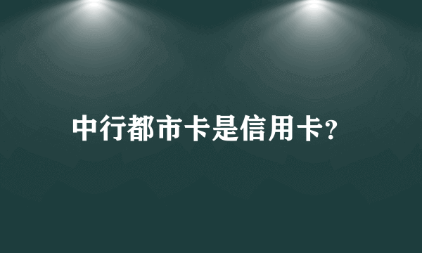 中行都市卡是信用卡？