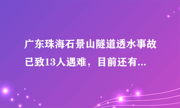 广东珠海石景山隧道透水事故已致13人遇难，目前还有被困人员吗？