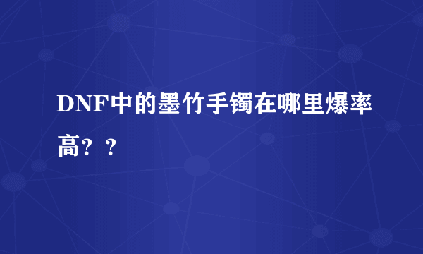 DNF中的墨竹手镯在哪里爆率高？？