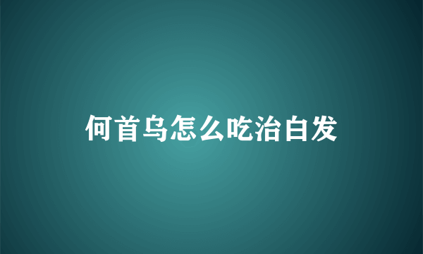 何首乌怎么吃治白发