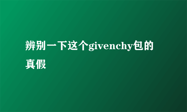 辨别一下这个givenchy包的真假