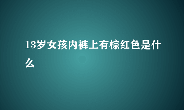 13岁女孩内裤上有棕红色是什么