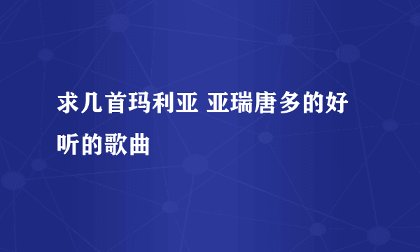 求几首玛利亚 亚瑞唐多的好听的歌曲