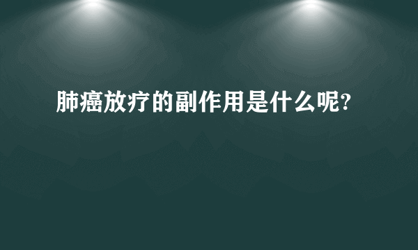 肺癌放疗的副作用是什么呢?