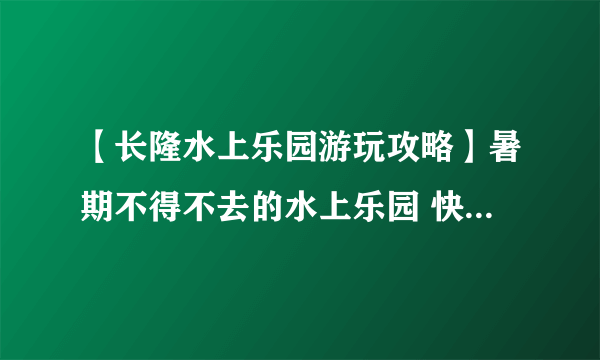 【长隆水上乐园游玩攻略】暑期不得不去的水上乐园 快来酷爽一夏吧