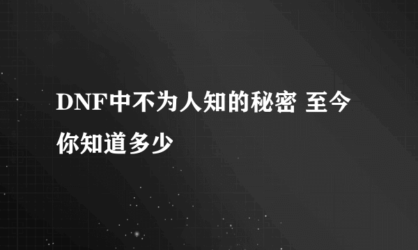 DNF中不为人知的秘密 至今你知道多少