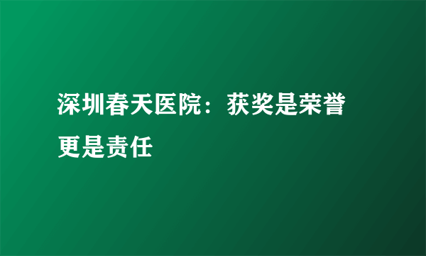 深圳春天医院：获奖是荣誉 更是责任