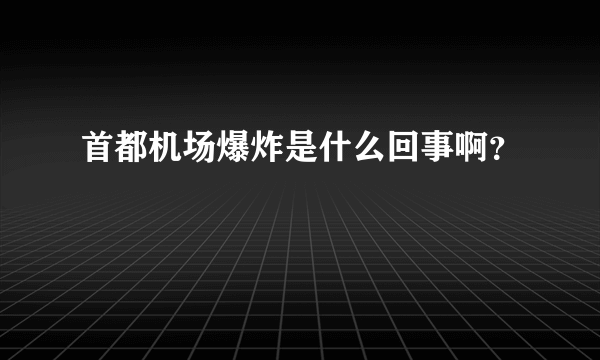 首都机场爆炸是什么回事啊？