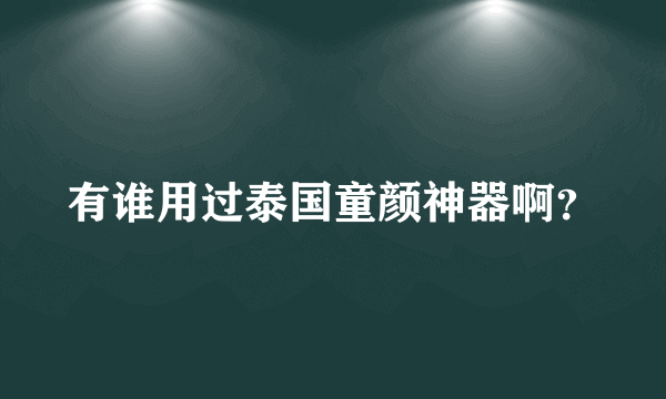 有谁用过泰国童颜神器啊？