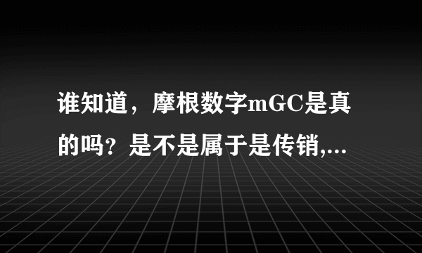 谁知道，摩根数字mGC是真的吗？是不是属于是传销,谁能告诉我,急