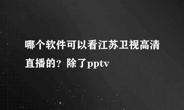 哪个软件可以看江苏卫视高清直播的？除了pptv