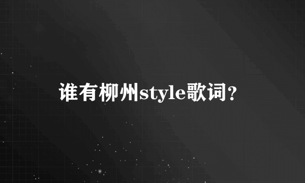 谁有柳州style歌词？