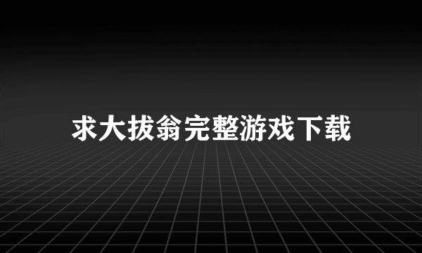 求大拔翁完整游戏下载