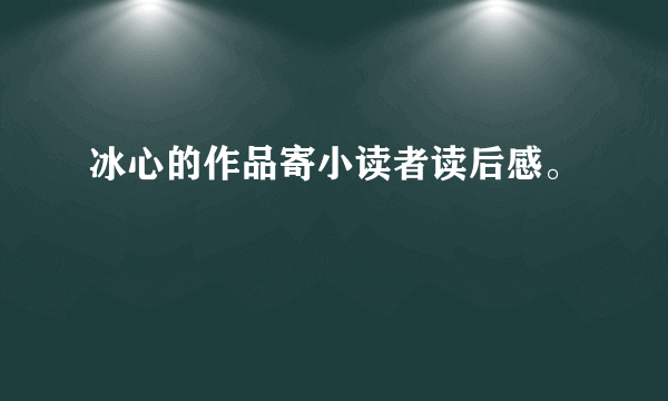 冰心的作品寄小读者读后感。