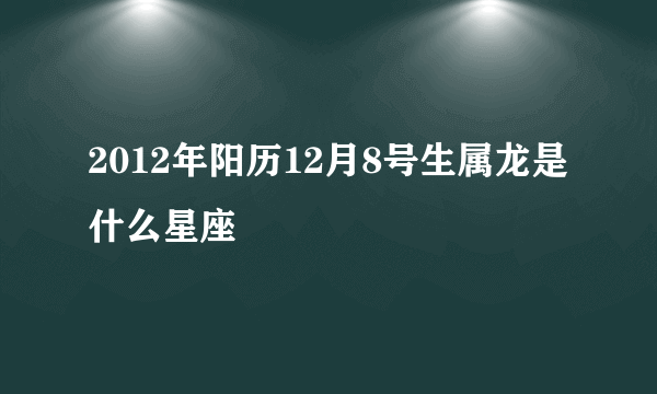 2012年阳历12月8号生属龙是什么星座