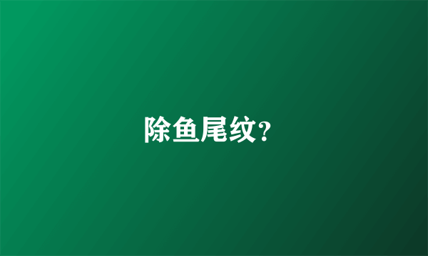 除鱼尾纹？