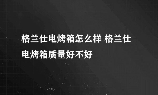 格兰仕电烤箱怎么样 格兰仕电烤箱质量好不好