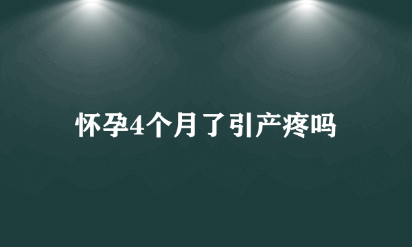 怀孕4个月了引产疼吗