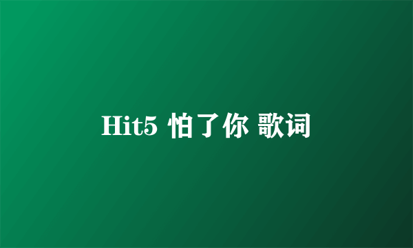 Hit5 怕了你 歌词