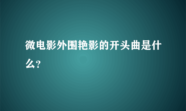 微电影外围艳影的开头曲是什么？