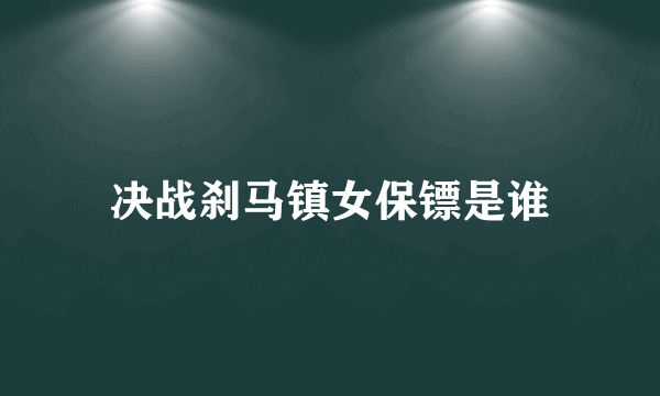 决战刹马镇女保镖是谁