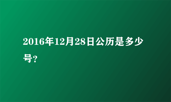 2016年12月28日公历是多少号？