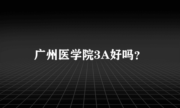 广州医学院3A好吗？