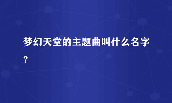 梦幻天堂的主题曲叫什么名字？