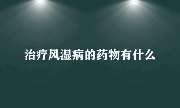 治疗风湿病的药物有什么