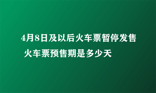 4月8日及以后火车票暂停发售 火车票预售期是多少天