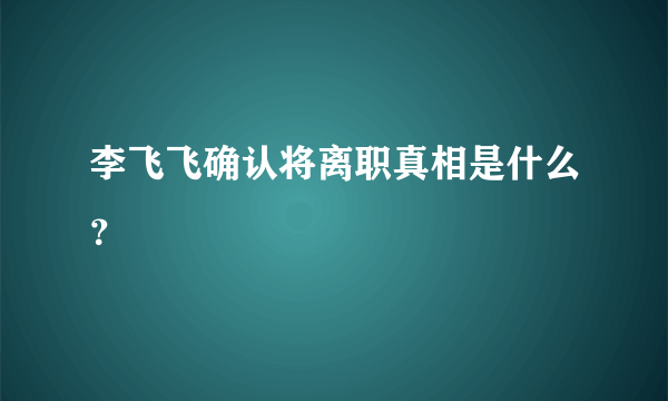 李飞飞确认将离职真相是什么？