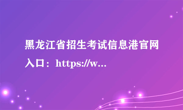 黑龙江省招生考试信息港官网入口：https://www.lzk.hl.cn/