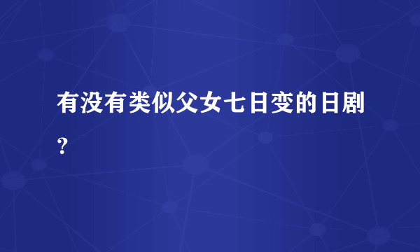 有没有类似父女七日变的日剧？