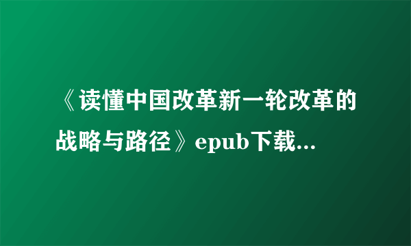 《读懂中国改革新一轮改革的战略与路径》epub下载在线阅读，求百度网盘云资源