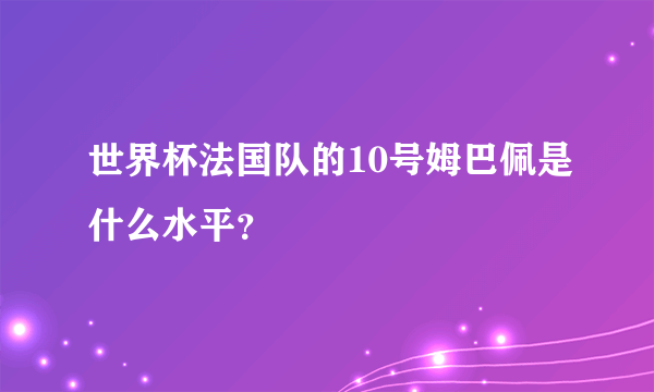 世界杯法国队的10号姆巴佩是什么水平？