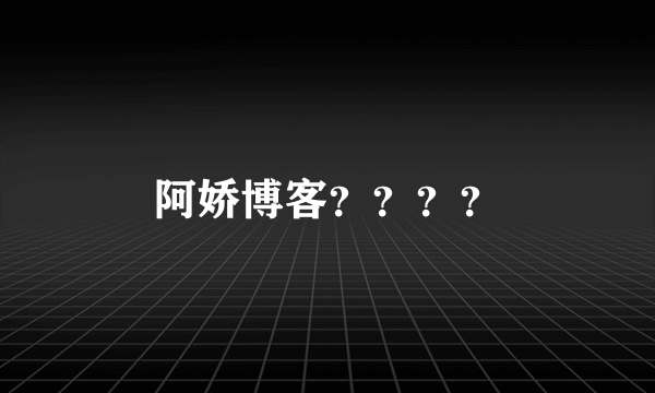 阿娇博客？？？？