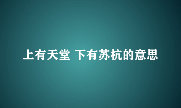 上有天堂 下有苏杭的意思