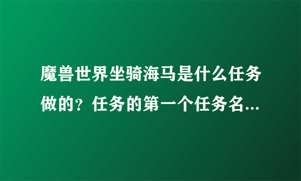 魔兽世界坐骑海马是什么任务做的？任务的第一个任务名字叫什么，在哪里接的？