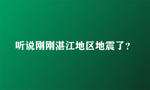 听说刚刚湛江地区地震了？