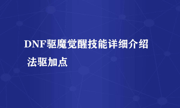 DNF驱魔觉醒技能详细介绍    法驱加点