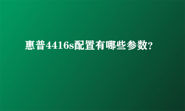 惠普4416s配置有哪些参数？