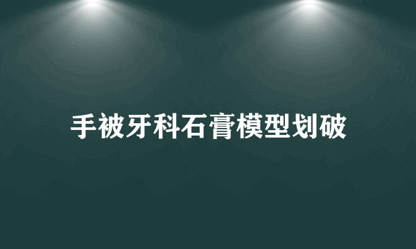 手被牙科石膏模型划破