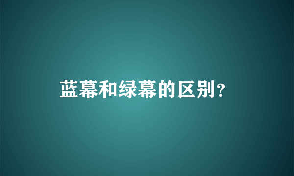 蓝幕和绿幕的区别？