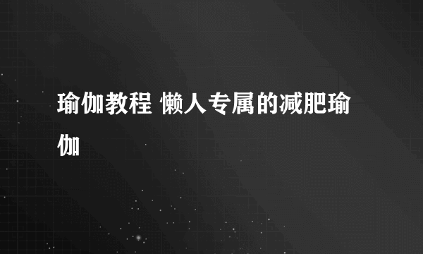 瑜伽教程 懒人专属的减肥瑜伽