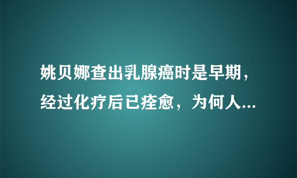 姚贝娜查出乳腺癌时是早期，经过化疗后已痊愈，为何人还是没了？